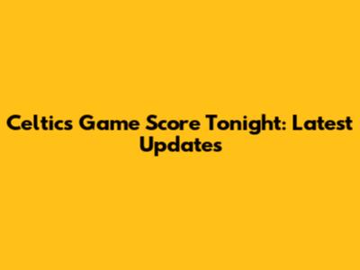 Celtics Game Score Tonight: Latest Updates
