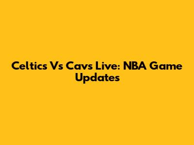 Celtics Vs Cavs Live: NBA Game Updates