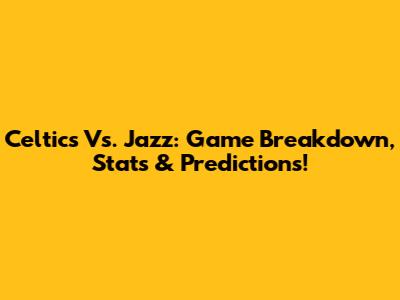 Celtics Vs. Jazz: Game Breakdown, Stats & Predictions!