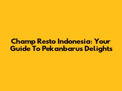 Champ Resto Indonesia: Your Guide To Pekanbaru's Delights