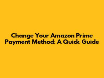Change Your Amazon Prime Payment Method: A Quick Guide
