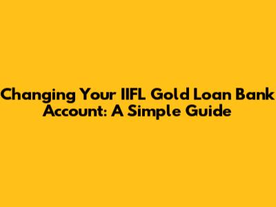 Changing Your IIFL Gold Loan Bank Account: A Simple Guide