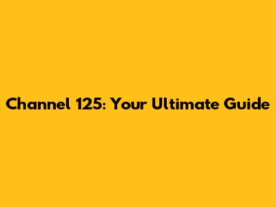 Channel 125: Your Ultimate Guide