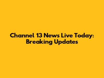 Channel 13 News Live Today: Breaking Updates