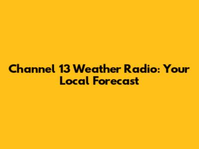 Channel 13 Weather Radio: Your Local Forecast