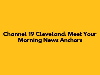 Channel 19 Cleveland: Meet Your Morning News Anchors