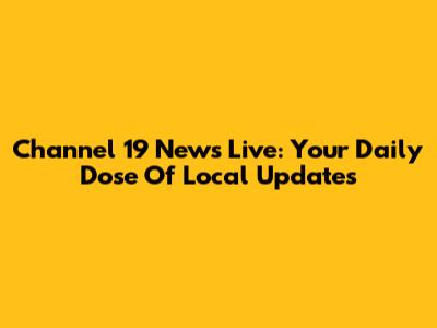 Channel 19 News Live: Your Daily Dose Of Local Updates