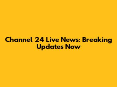 Channel 24 Live News: Breaking Updates Now