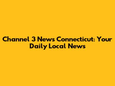 Channel 3 News Connecticut: Your Daily Local News