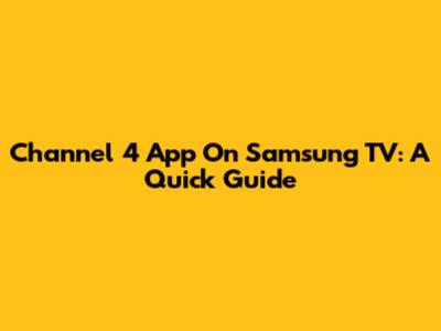 Channel 4 App On Samsung TV: A Quick Guide