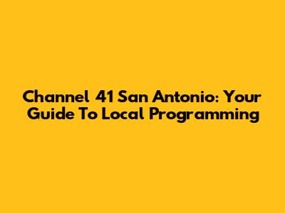 Channel 41 San Antonio: Your Guide To Local Programming