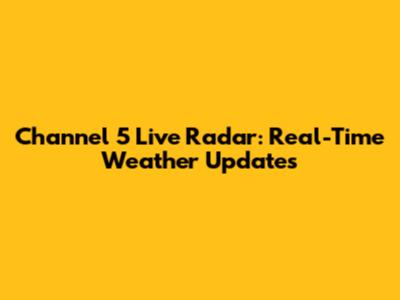 Channel 5 Live Radar: Real-Time Weather Updates