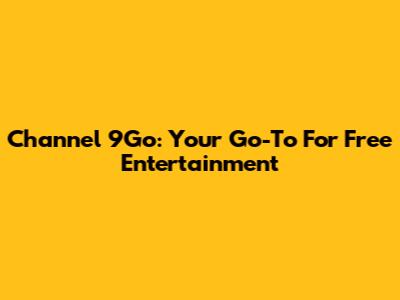 Channel 9Go: Your Go-To For Free Entertainment