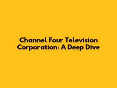 Channel Four Television Corporation: A Deep Dive
