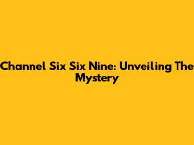 Channel Six Six Nine: Unveiling The Mystery