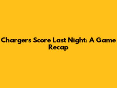 Chargers' Score Last Night: A Game Recap