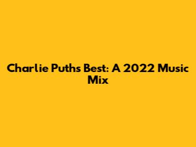 Charlie Puth's Best: A 2022 Music Mix