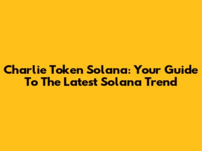 Charlie Token Solana: Your Guide To The Latest Solana Trend