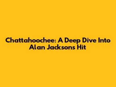 Chattahoochee: A Deep Dive Into Alan Jackson's Hit