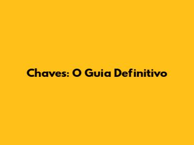 Chaves: O Guia Definitivo