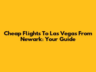 Cheap Flights To Las Vegas From Newark: Your Guide