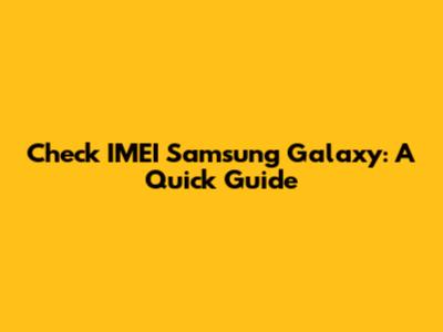 Check IMEI Samsung Galaxy: A Quick Guide