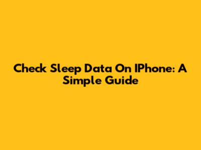 Check Sleep Data On IPhone: A Simple Guide