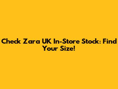 Check Zara UK In-Store Stock: Find Your Size!