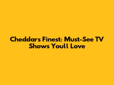 Cheddar's Finest: Must-See TV Shows You'll Love
