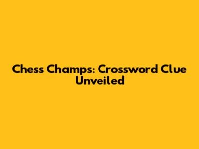 Chess Champs: Crossword Clue Unveiled