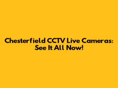 Chesterfield CCTV Live Cameras: See It All Now!