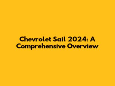 Chevrolet Sail 2024: A Comprehensive Overview