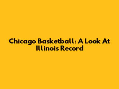 Chicago Basketball: A Look At Illinois' Record