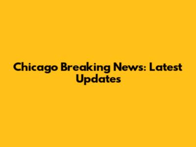 Chicago Breaking News: Latest Updates