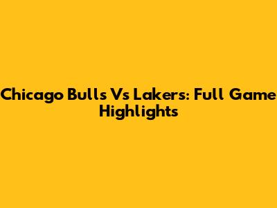 Chicago Bulls Vs Lakers: Full Game Highlights