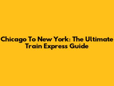 Chicago To New York: The Ultimate Train Express Guide