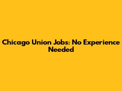 Chicago Union Jobs: No Experience Needed