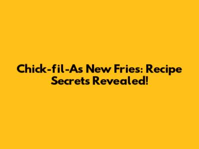 Chick-fil-A's New Fries: Recipe Secrets Revealed!