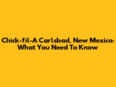 Chick-fil-A Carlsbad, New Mexico: What You Need To Know
