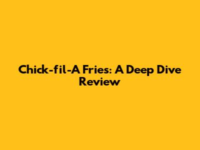Chick-fil-A Fries: A Deep Dive Review