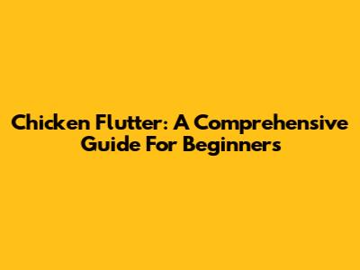 Chicken Flutter: A Comprehensive Guide For Beginners