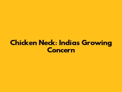 Chicken Neck: India's Growing Concern