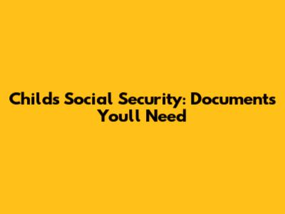 Child's Social Security: Documents You'll Need