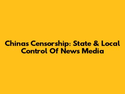 China's Censorship: State & Local Control Of News Media
