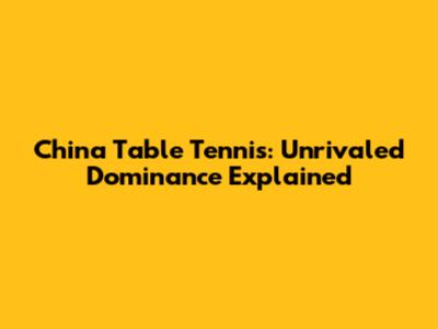 China Table Tennis: Unrivaled Dominance Explained