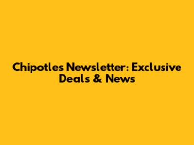Chipotle's Newsletter: Exclusive Deals & News