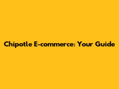 Chipotle E-commerce: Your Guide