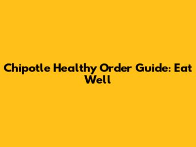 Chipotle Healthy Order Guide: Eat Well