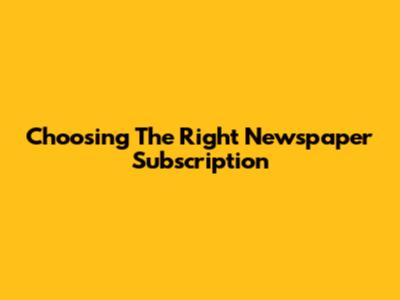 Choosing The Right Newspaper Subscription