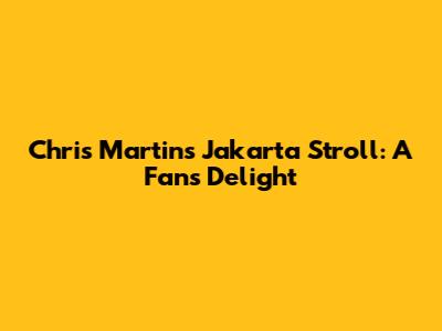 Chris Martin's Jakarta Stroll: A Fan's Delight